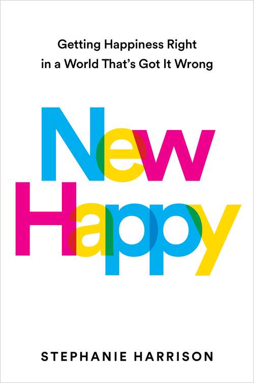 Book cover of New Happy: Getting Happiness Right in a World That's Got It Wrong