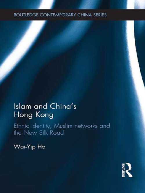 Islam and China's Hong Kong: Ethnic Identity, Muslim Networks and the New Silk Road (Routledge Contemporary China Series)