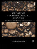 Creative Technological Change: The Shaping of Technology and Organisations (The\management Of Technology And Innovation Ser.)