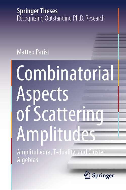 Book cover of Combinatorial Aspects of Scattering Amplitudes: Amplituhedra, T-duality, and Cluster Algebras (1st ed. 2023) (Springer Theses)