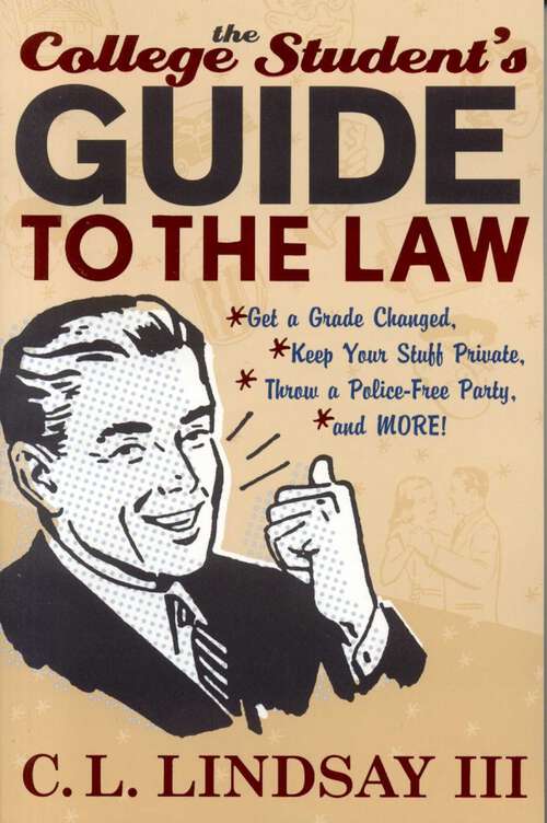 Book cover of The College Student's Guide to the Law: Get a Grade Changed, Keep Your Stuff Private, Throw a Police-Free Party, and More!