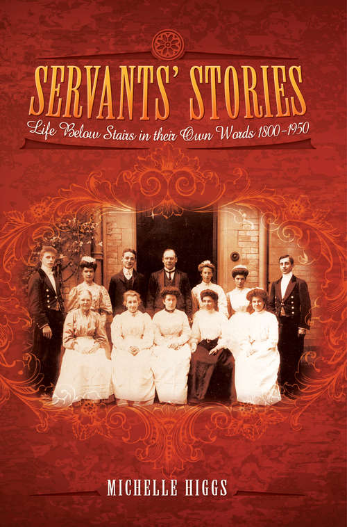 Servants' Stories: Life Below Stairs In Their Own Words, 1800–1950