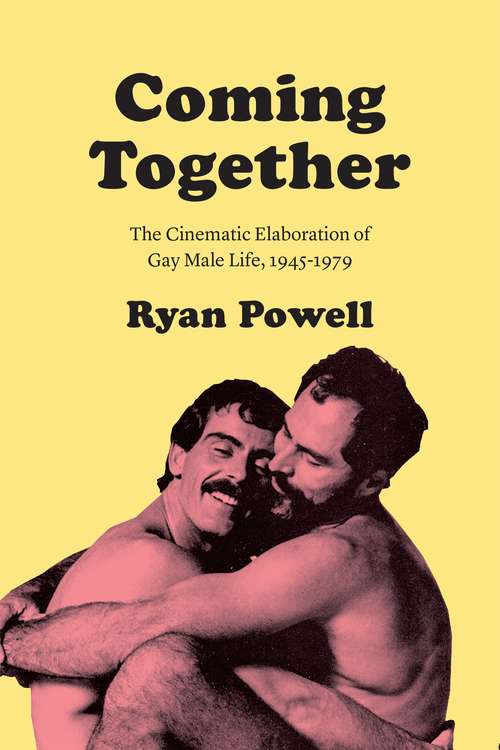 Book cover of Coming Together: The Cinematic Elaboration of Gay Male Life, 1945-1979