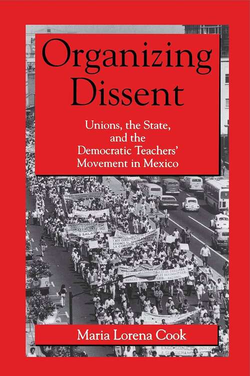 Book cover of Organizing Dissent: Unions, the State, and the Democratic Teachers’ Movement in Mexico