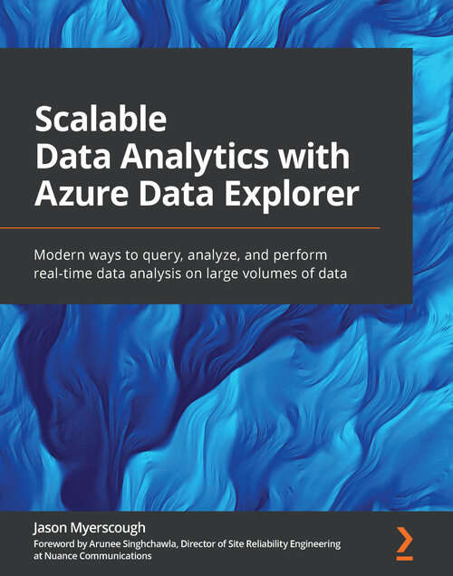 Book cover of Scalable Data Analytics with Azure Data Explorer: Modern ways to query, analyze, and perform real-time data analysis on large volumes of data