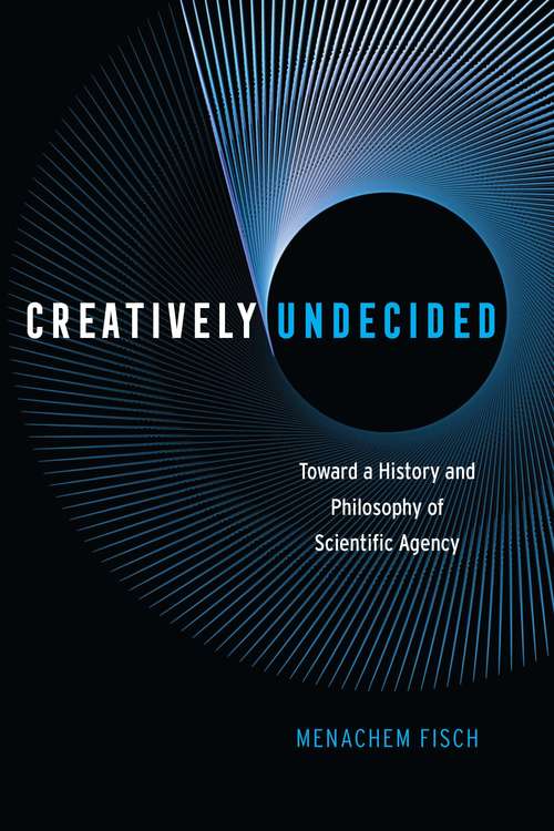 Book cover of Creatively Undecided: Toward a History and Philosophy of Scientific Agency