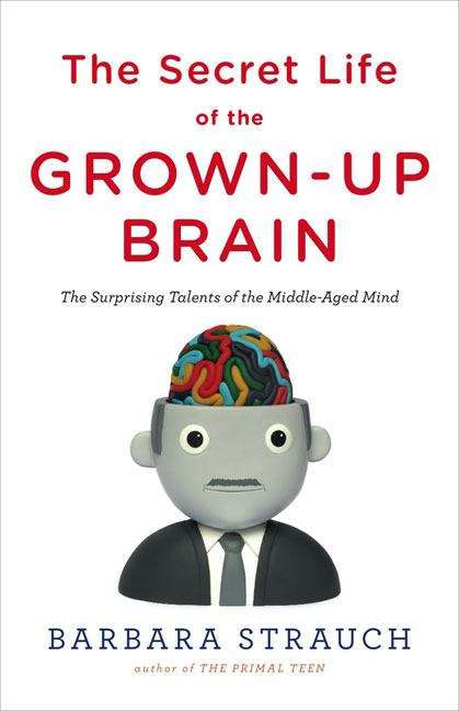 Book cover of The Secret Life of the Grown-up Brain: The Surprising Talents of the Middle-aged Mind