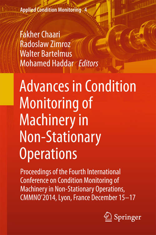 Advances in Condition Monitoring of Machinery in Non-Stationary Operations: Proceedings of the Fourth International Conference on Condition Monitoring of Machinery in Non-Stationary Operations, CMMNO'2014, Lyon, France December 15-17 (Applied Condition Monitoring #4)