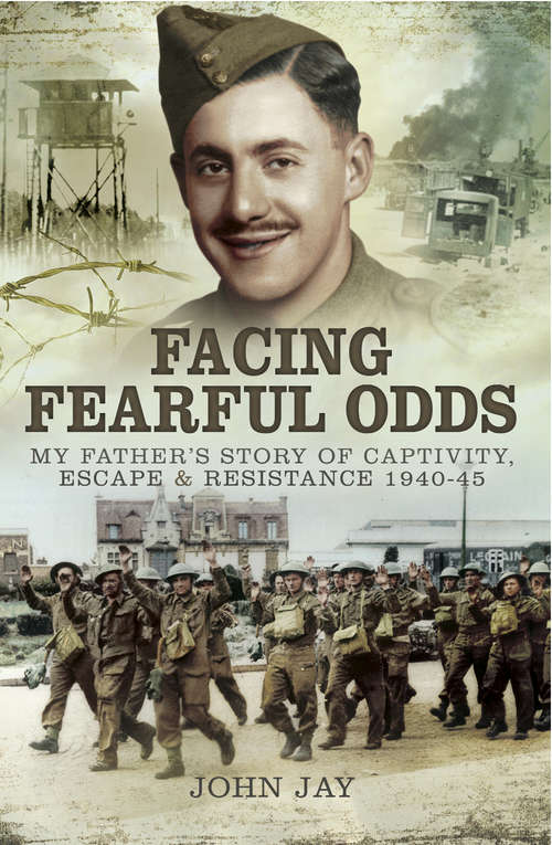 Facing Fearful Odds: My Father's Story of Captivity, Escape & Resistance 1940–1945