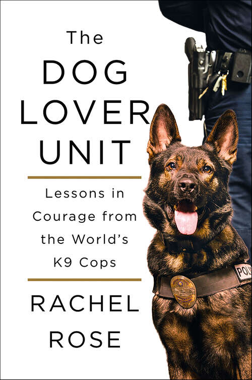 Book cover of The Dog Lover Unit: Lessons in Courage from the World's K9 Cops