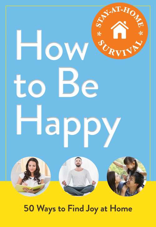 Book cover of How to Be Happy: 50 Ways to Find Joy at Home (Stay-at-Home Survival)