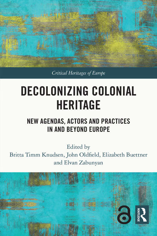 Decolonizing Colonial Heritage: New Agendas, Actors and Practices in and beyond Europe (Critical Heritages of Europe)
