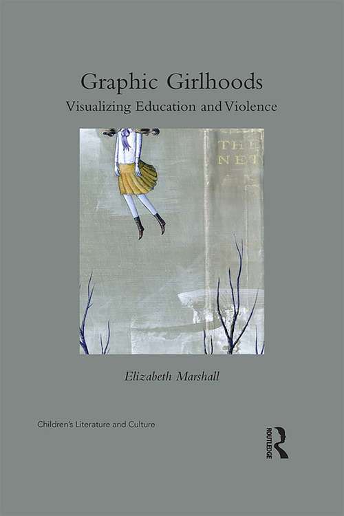 Graphic Girlhoods: Visualizing Education and Violence (Children's Literature And Culture Ser.)