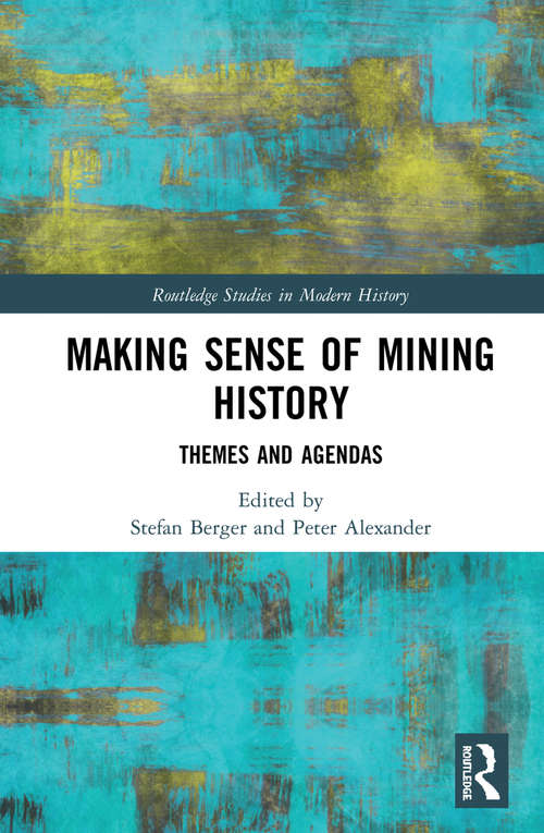Making Sense of Mining History: Themes and Agendas (Routledge Studies in Modern History)