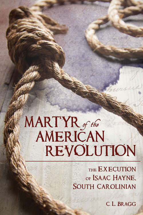 Book cover of Martyr of the American Revolution: The Execution of Isaac Hayne, South Carolinian