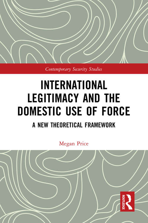 Book cover of International Legitimacy and the Domestic Use of Force: A New Theoretical Framework (Contemporary Security Studies)