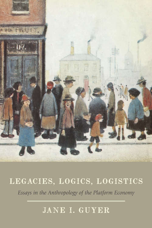 Legacies, Logics, Logistics: Essays in the Anthropology of the Platform Economy