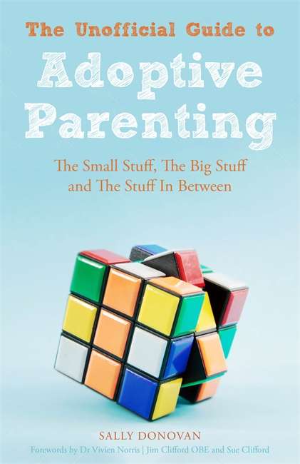 The Unofficial Guide to Adoptive Parenting: The Small Stuff, The Big Stuff and The Stuff In Between