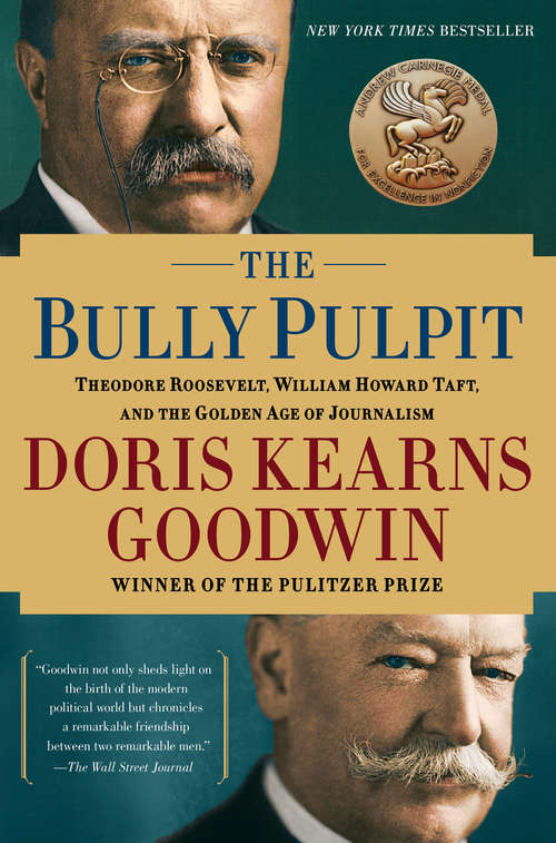 Book cover of The Bully Pulpit: Theodore Roosevelt, William Howard Taft, and the Golden Age of Journalism