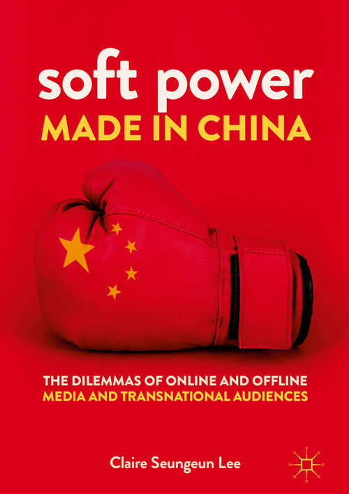 Book cover of Soft Power Made in China: Transnational Audiences And The Dilemmas Of Online And Offline Media (1st ed. 2018)