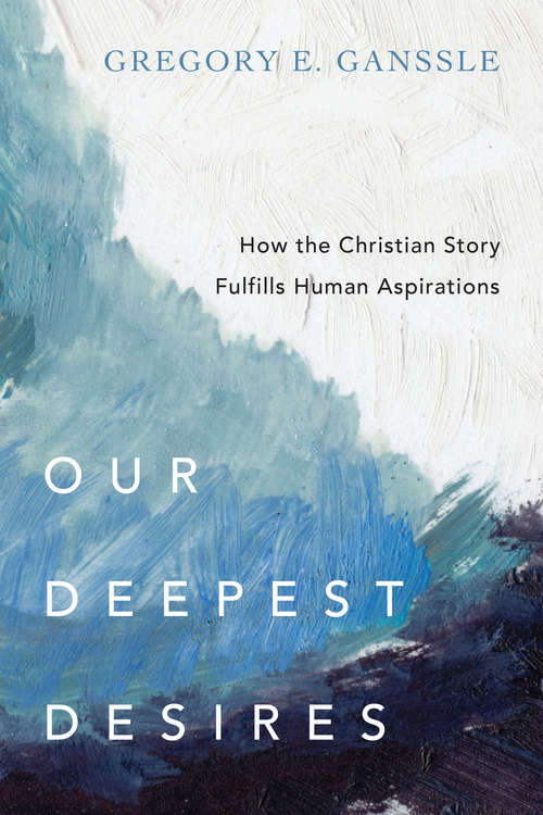Book cover of Our Deepest Desires: How the Christian Story Fulfills Human Aspirations