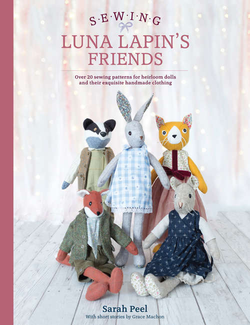 Sewing Luna Lapin's Friends: 20 Sewing Patterns for Heirloom Dolls and Their Wonderful Wardrobes
