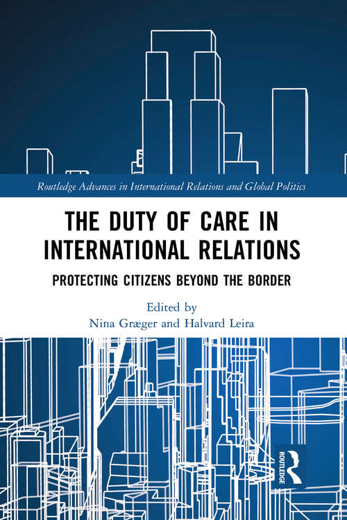 The Duty of Care in International Relations: Protecting Citizens Beyond the Border (Routledge Advances in International Relations and Global Politics)