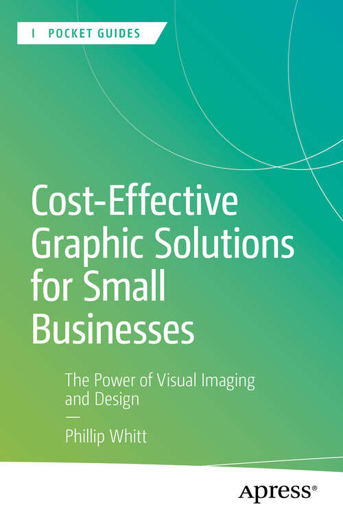 Book cover of Cost-Effective Graphic Solutions for Small Businesses: The Power of Visual Imaging and Design (First Edition) (Apress Pocket Guides)