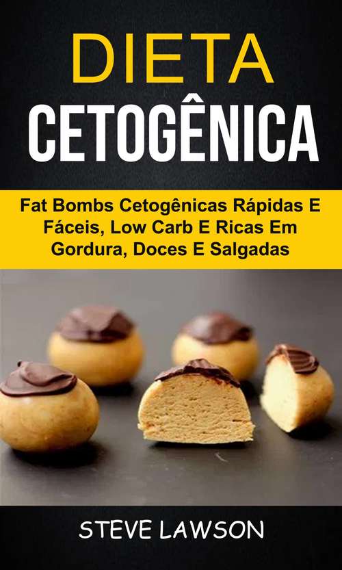 Book cover of Dieta Cetogênica: Fat Bombs Cetogênicas Rápidas e Fáceis, Low Carb e Ricas em Gordura, Doces e Salgadas