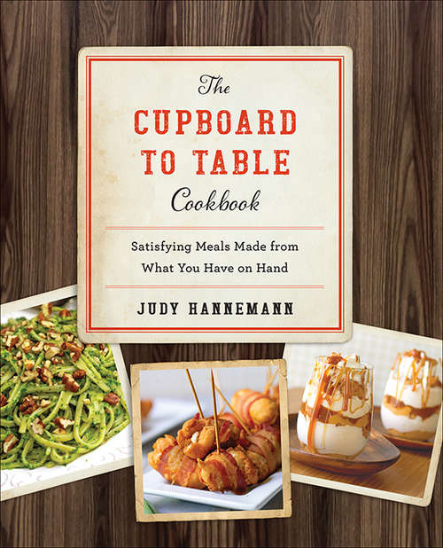 Book cover of The Cupboard to Table Cookbook: Satisfying Meals Made from What you Have on Hand