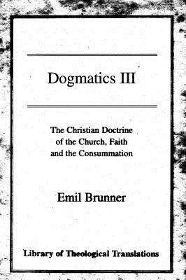 Dogmatics III: Doctrine of the Church, Faith, and the Consummation