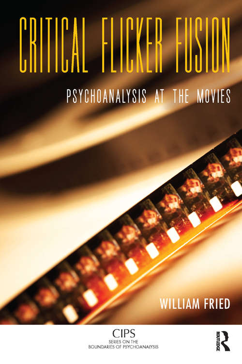 Critical Flicker Fusion: Psychoanalysis at the Movies (CIPS (Confederation of Independent Psychoanalytic Societies) Boundaries of Psychoanalysis)