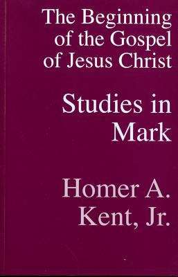 Beginning Of The Gospel Of Jesus Christ: Studies In Mark (Kent Collection)