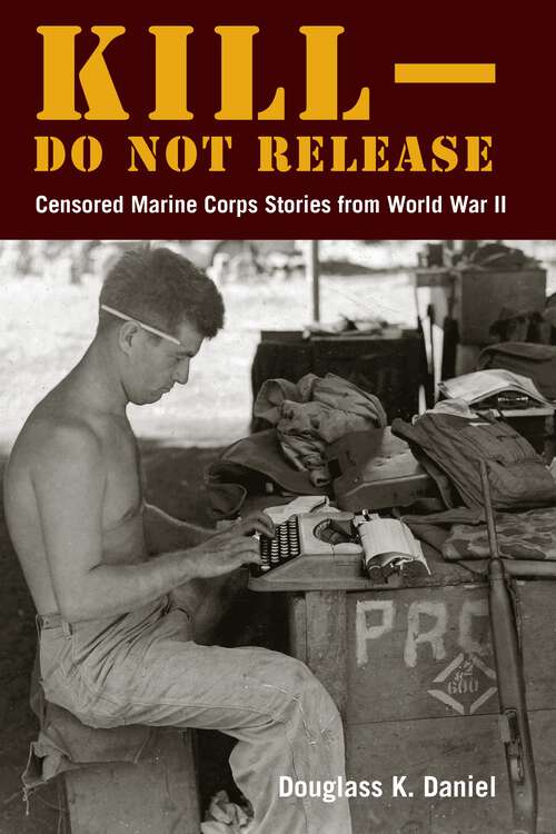 Book cover of Kill–Do Not Release: Censored Marine Corps Stories from World War II (1) (World War II: The Global, Human, and Ethical Dimension)