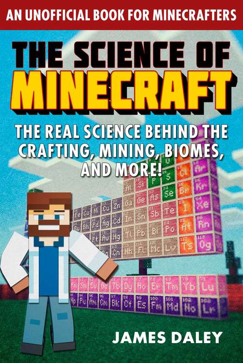 The Science of Minecraft: The Real Science Behind the Crafting, Mining, Biomes, and More! (The Science of)