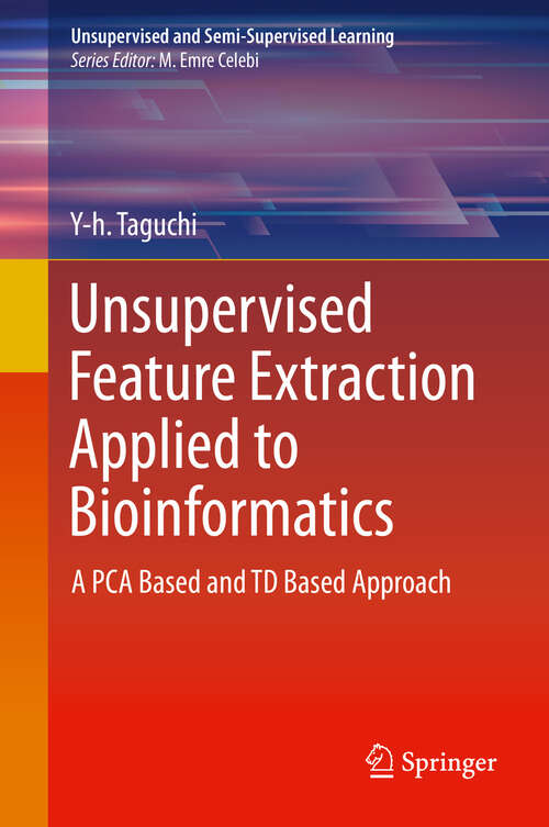 Book cover of Unsupervised Feature Extraction Applied to Bioinformatics: A PCA Based and TD Based Approach (1st ed. 2020) (Unsupervised and Semi-Supervised Learning)