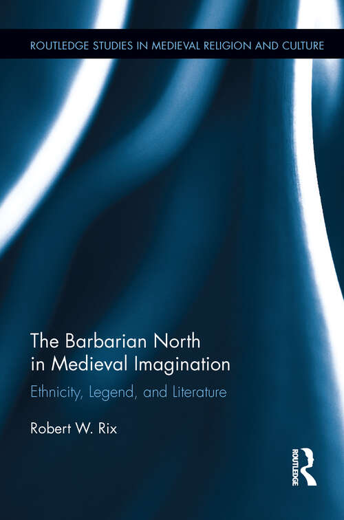 The Barbarian North in Medieval Imagination: Ethnicity, Legend, and Literature (Routledge Studies in Medieval Religion and Culture)