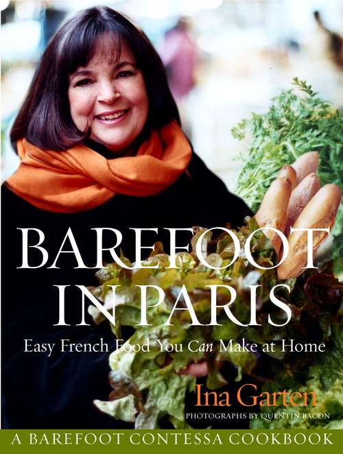 Barefoot in Paris: Easy French Food You Can Make at Home: A Barefoot Contessa Cookbook