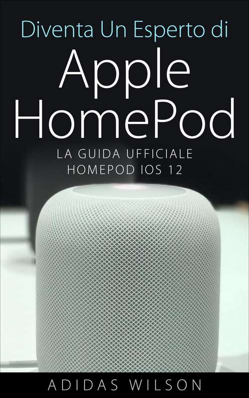 Book cover of Diventa Un Esperto di Apple HomePod: La Guida Ufficiale HomePod IOS 12