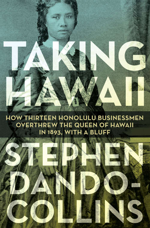 Book cover of Taking Hawaii: How Thirteen Honolulu Businessmen Overthrew the Queen of Hawaii in 1893, With a Bluff