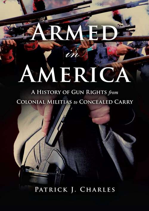 Book cover of Armed in America: A History of Gun Rights from Colonial Militias to Concealed Carry
