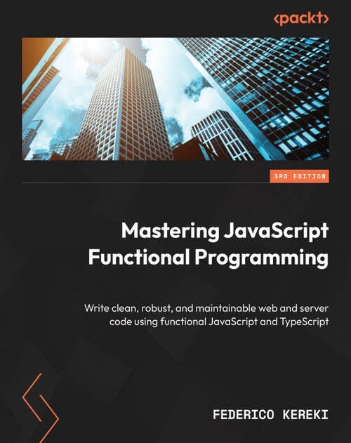 Book cover of Mastering JavaScript Functional Programming: Write clean, robust, and maintainable web and server code using functional JavaScript and TypeScript, 3rd Edition