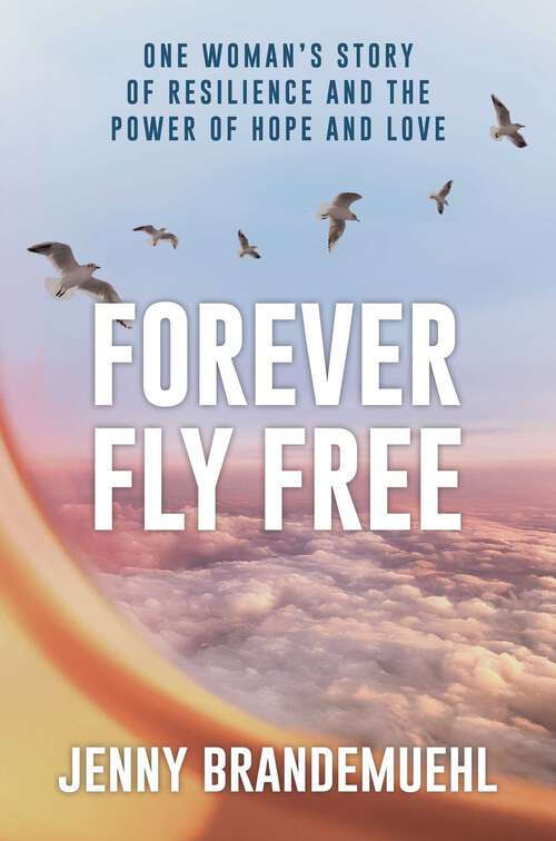 Book cover of Forever Fly Free: One Woman's Story of Resilience and the Power of Hope and Love