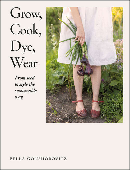 Book cover of Grow, Cook, Dye, Wear: From Seed To Style The Sustainable Way