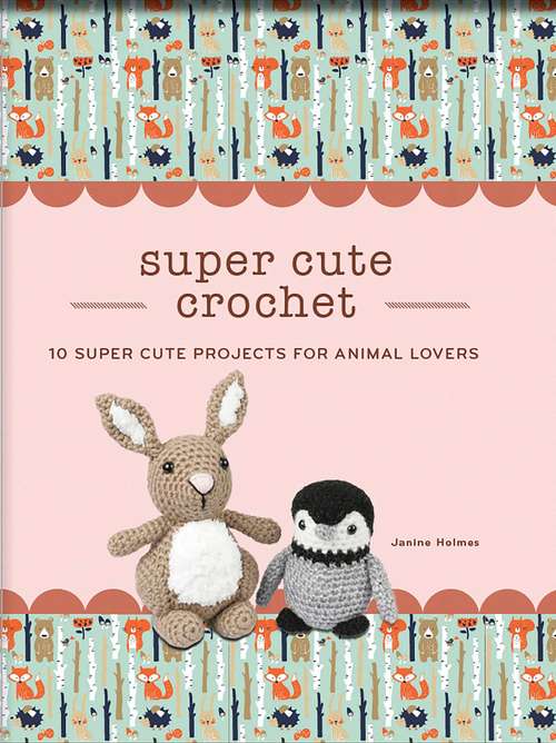Book cover of Super Cute Crochet: 10 Super Cute Projects for Animal Lovers (Crochet Kits)
