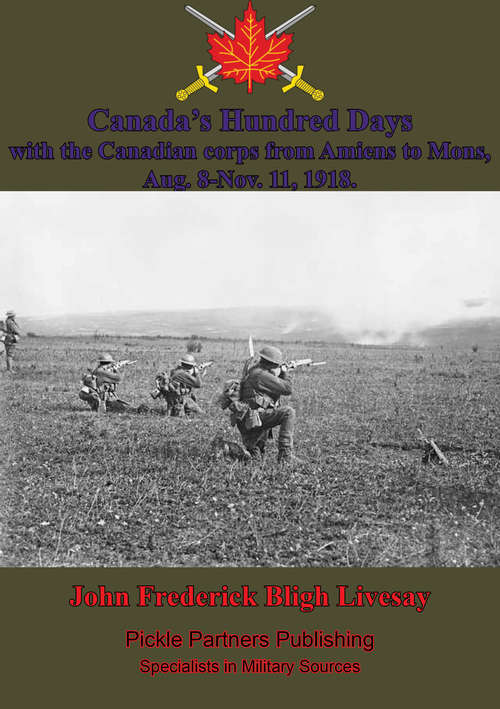 Book cover of Canada's Hundred Days; With The Canadian Corps From Amiens To Mons, Aug. 8-Nov. 11, 1918.