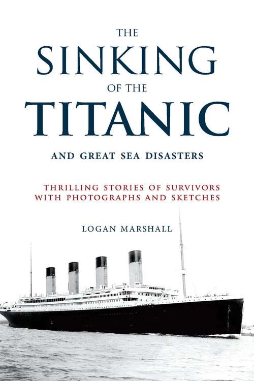 The Sinking of the Titanic and Great Sea Disasters: Thrilling Stories of Survivors with Photographs and Sketches