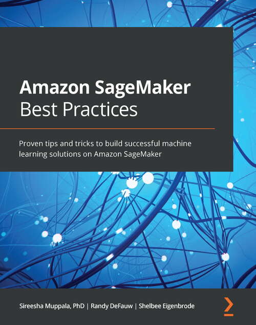 Book cover of Amazon SageMaker Best Practices: Proven tips and tricks to build successful machine learning solutions on Amazon SageMaker