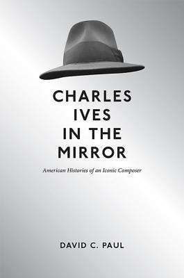 Charles Ives in the Mirror: American Histories of an Iconic Composer (Music in American Life)