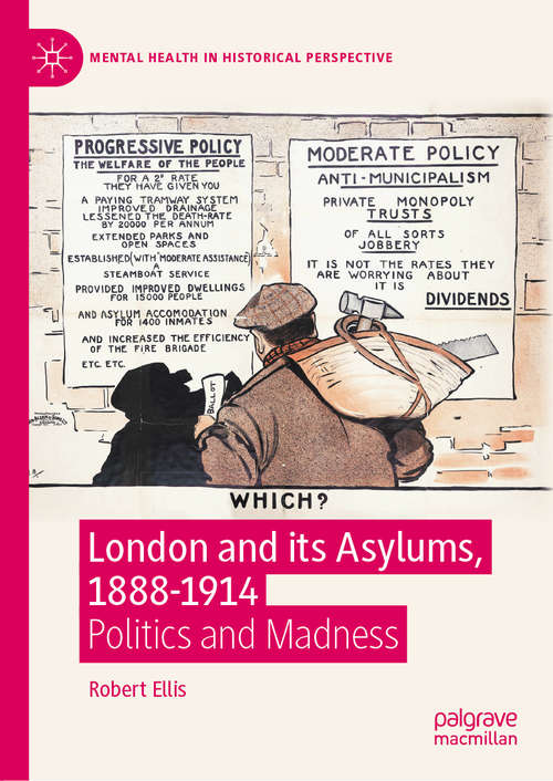 London and its Asylums, 1888-1914: Politics and Madness (Mental Health in Historical Perspective)
